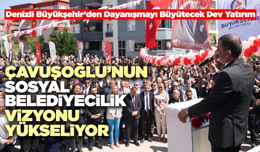 Denizli Büyükşehir’den Dayanışmayı Büyütecek Dev Yatırım