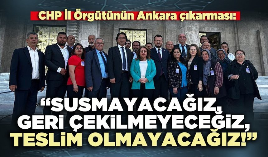 CHP İl Örgütünün Ankara çıkarması: “Susmayacağız, geri çekilmeyeceğiz, teslim olmayacağız!”