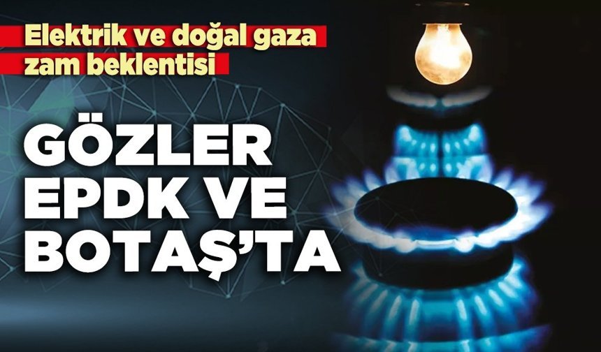 Elektrik ve doğal gaza zam beklentisi: Gözler EPDK ve BOTAŞ’ta