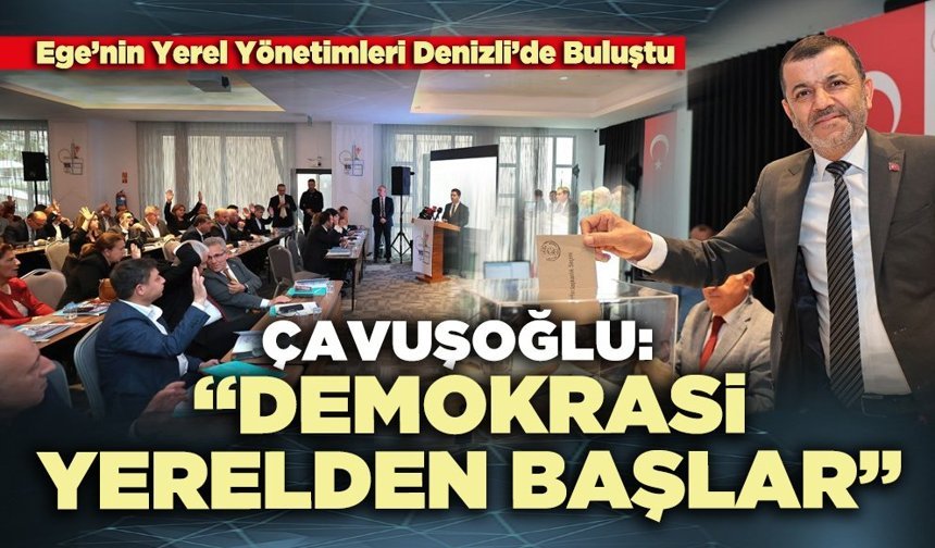 Çavuşoğlu: “Demokrasi yerelden başlar”
