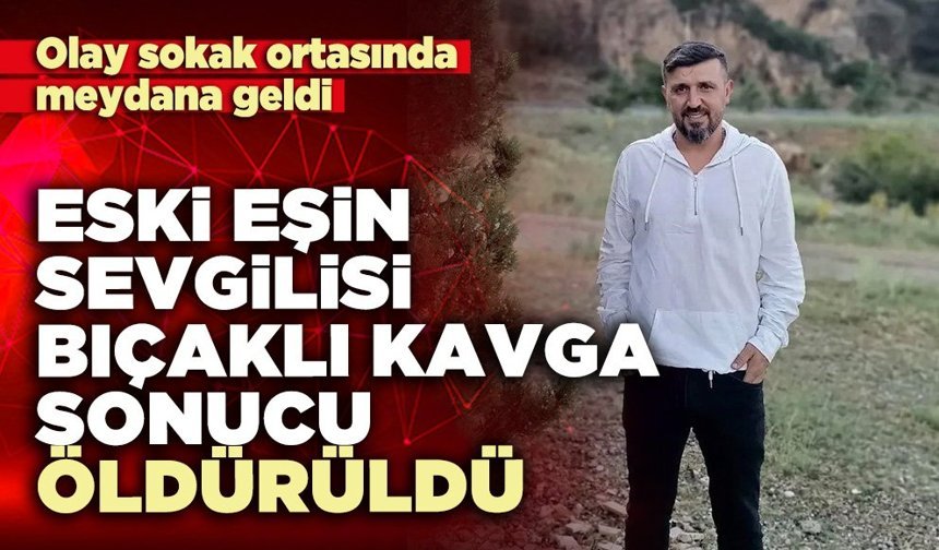 Eski eşin sevgilisi bıçaklı kavga sonucu öldürüldü