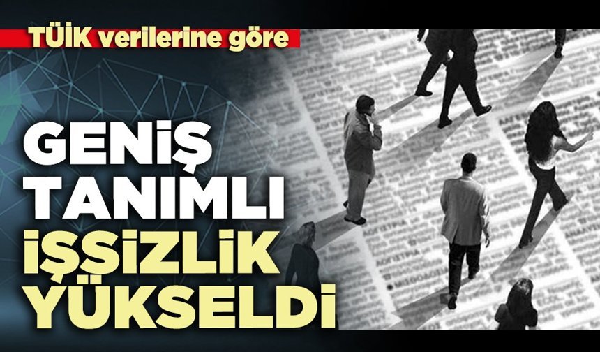 TÜİK verilerine göre geniş tanımlı işsizlik yükseldi