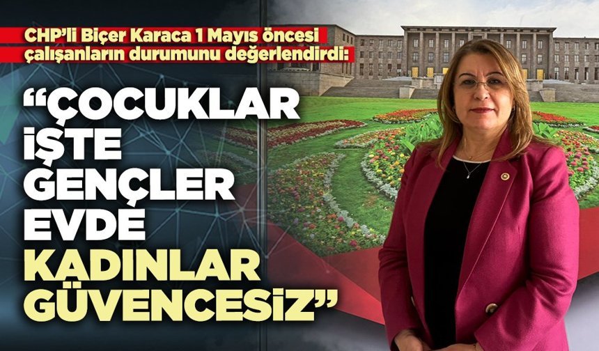 CHP’li Biçer Karaca : “Çocuklar işte, gençler evde, kadınlar güvencesiz”