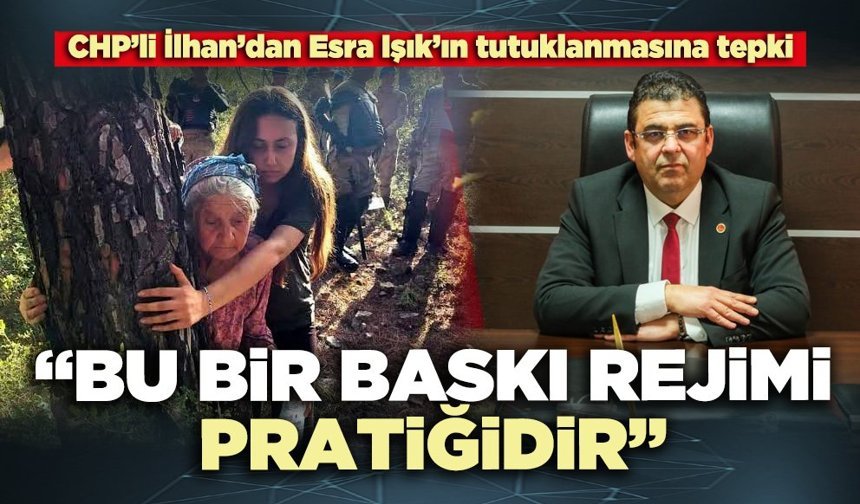 CHP’li İlhan’dan Esra Işık’ın tutuklanmasına tepki: “Bu bir baskı rejimi pratiğidir”