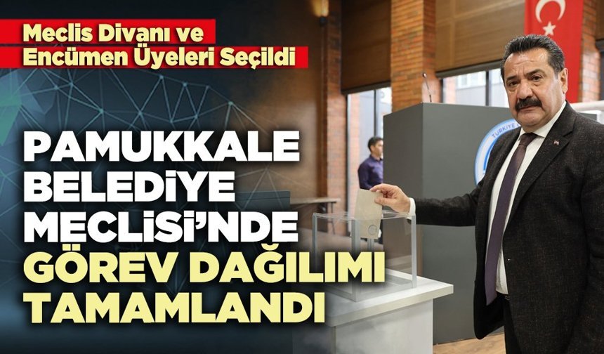 Pamukkale Belediye Meclisi’nde görev dağılımı tamamlandı