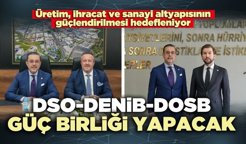 DSO-DENİB-DOSB üretim ve ihracatta güç birliği yapacak