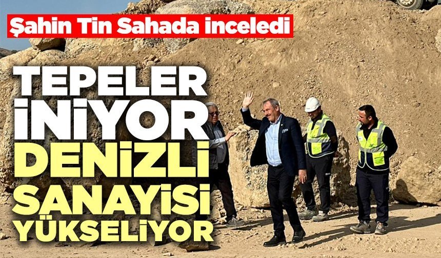 Şahin Tin Sahada İnceledi “Tepeler İniyor Denizli Sanayisi Yükseliyor”