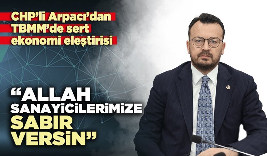 CHP’li Arpacı: “Allah sanayicilerimize, sabır versin”