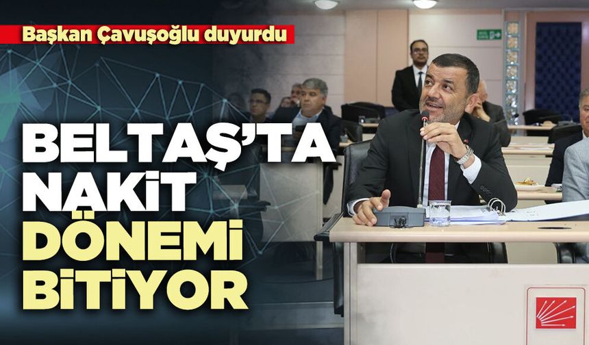 Başkan Çavuşoğlu duyurdu: Beltaş’ta nakit dönemi bitiyor