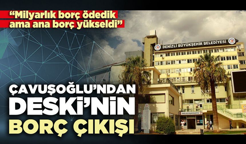 Çavuşoğlu’ndan DESKİ’nin borç çıkışı: “Milyarlık borç ödedik ama ana borç yükseldi”