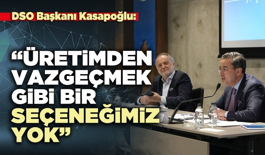 DSO Başkanı Kasapoğlu: “Üretimden vazgeçmek gibi bir seçeneğimiz yok”