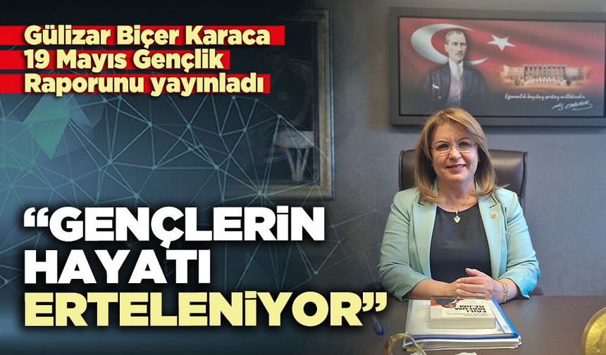 Gülizar Biçer Karaca: “Gençlerin hayatı erteleniyor”