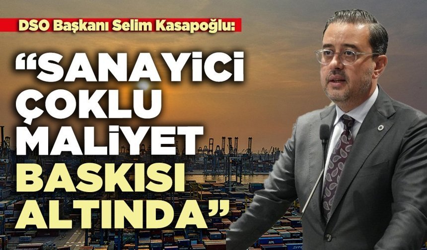 DSO Başkanı Selim Kasapoğlu: “Sanayici çoklu maliyet baskısı altında”
