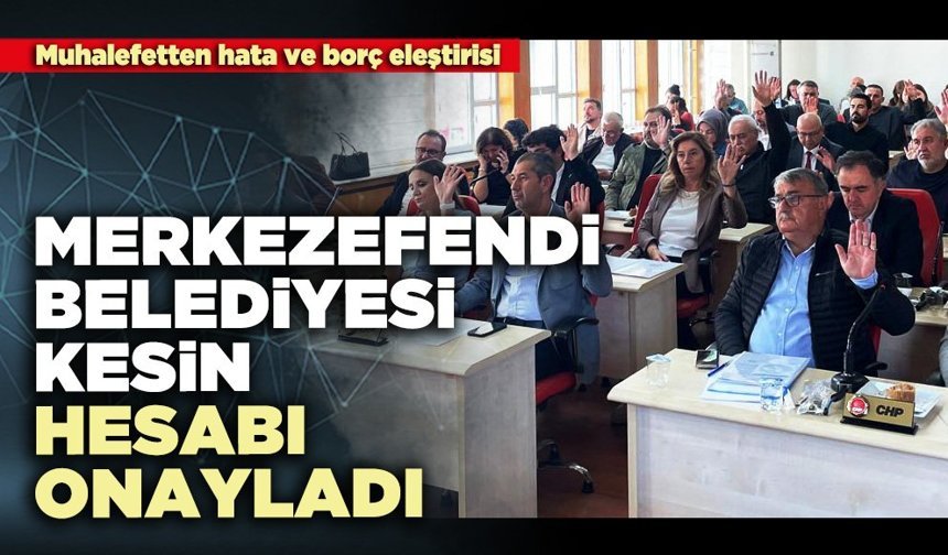 Merkezefendi Belediyesi kesin hesabı onayladı