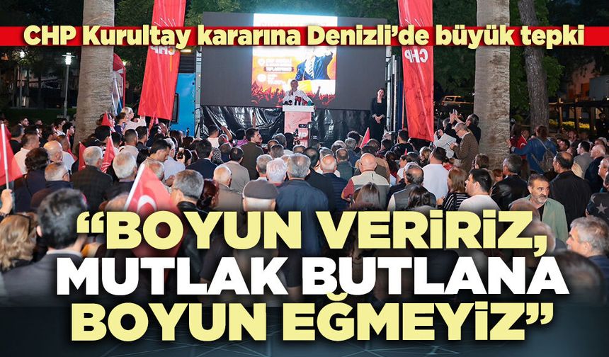 CHP Kurultay kararına Denizli’de büyük tepki: “Boyun veririz, mutlak butlana boyun eğmeyiz”