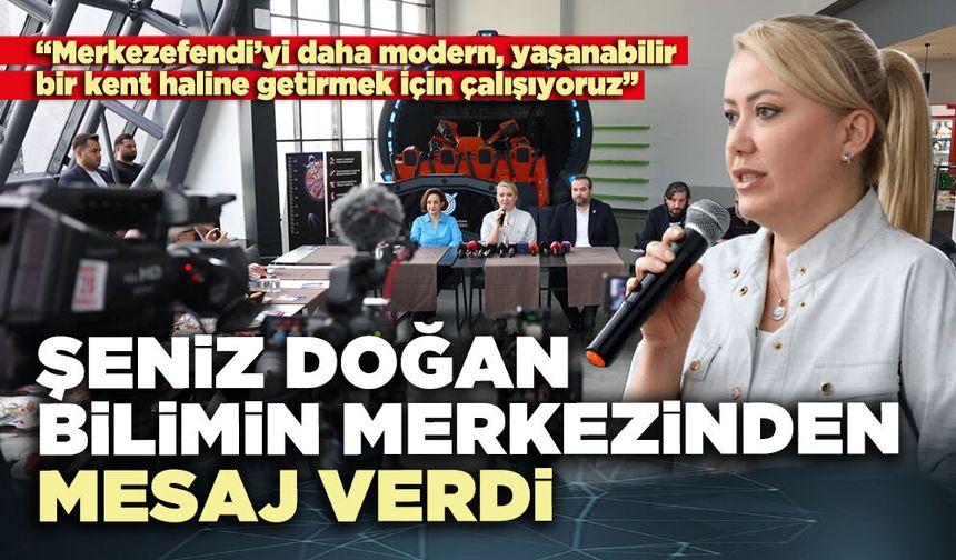 Şeniz Doğan Bilimin Merkezinden mesaj verdi