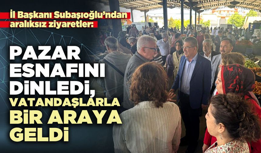 İl Başkanı Subaşıoğlu: Pazar esnafını dinledi, vatandaşlarla bir araya geldi