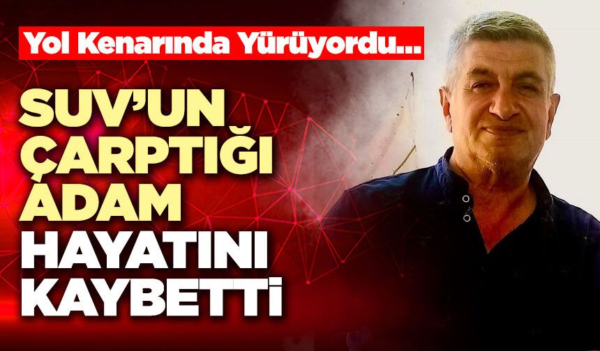 Suv’un Çarptığı Adam Hayatını Kaybetti