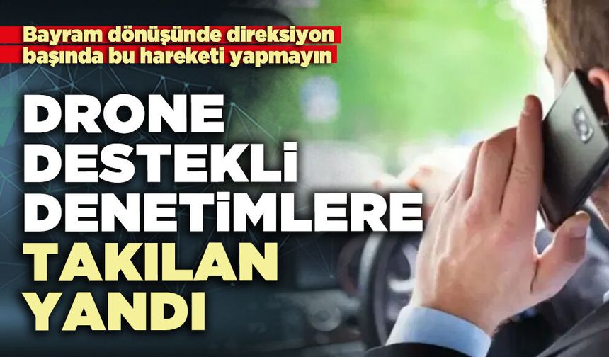 Drone destekli denetimlere takılan yandı