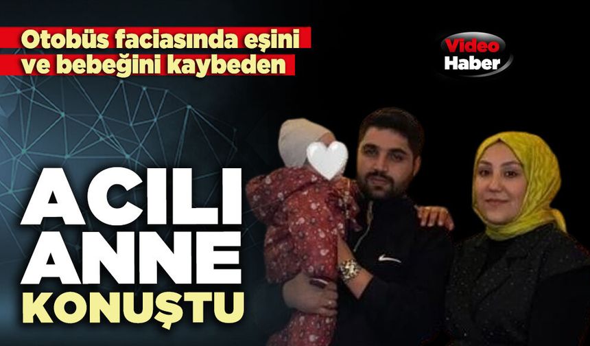 Otobüs faciasında eşini ve bebeğini kaybeden acılı anne konuştu