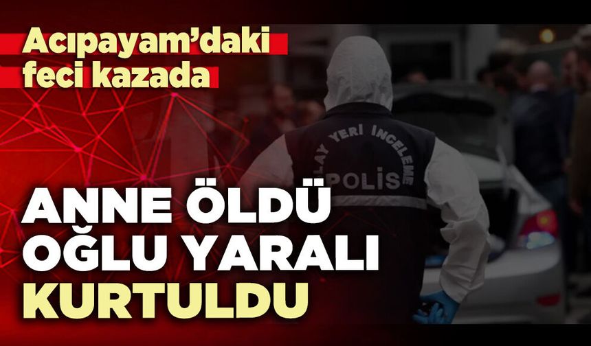 Acıpayam’daki feci kazada anne öldü, oğlu yaralı kurtuldu