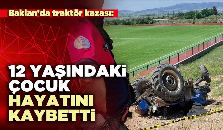 Baklan’da traktör kazası: 12 yaşındaki çocuk hayatını kaybetti