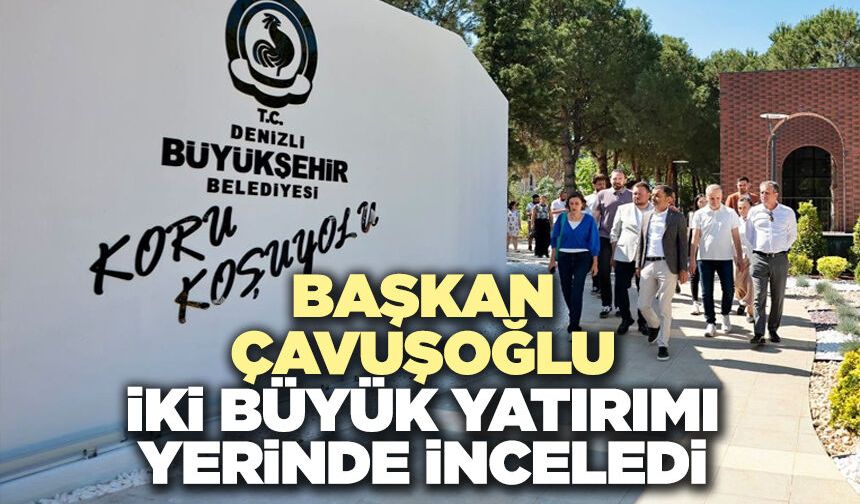 Başkan Çavuşoğlu İki Büyük Yatırımı Yerinde İnceledi