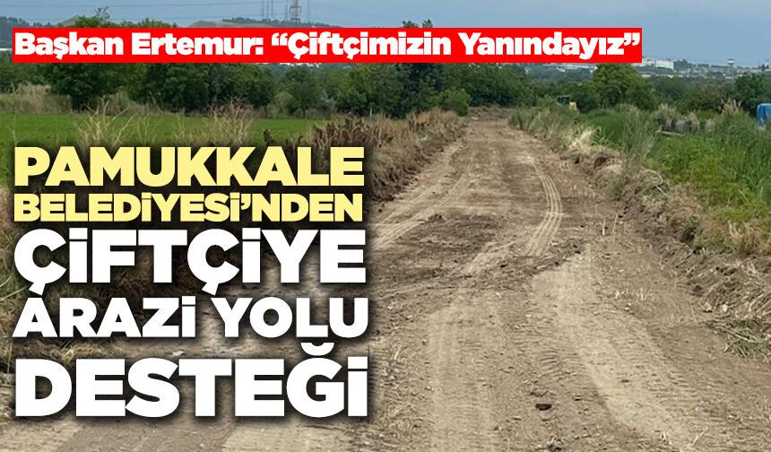 Pamukkale Belediyesi’nden Çiftçiye Arazi Yolu Desteği