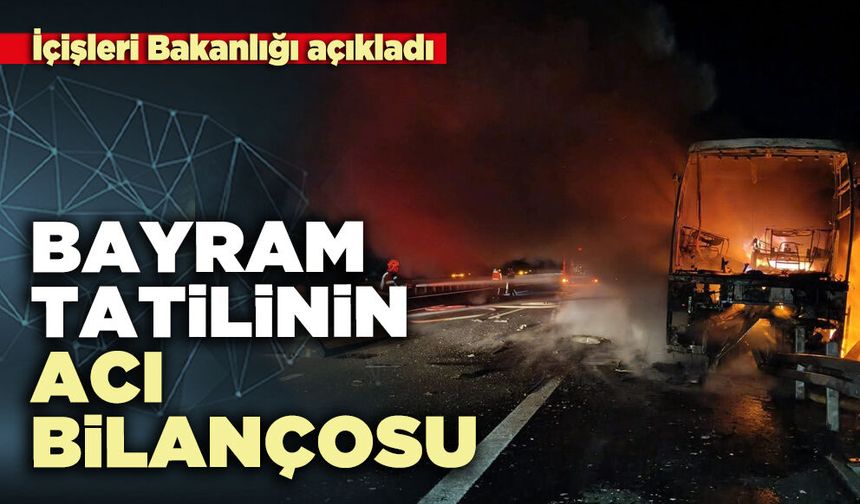 İçişleri Bakanlığı bayram tatilinin acı bilançosunu açıkladı