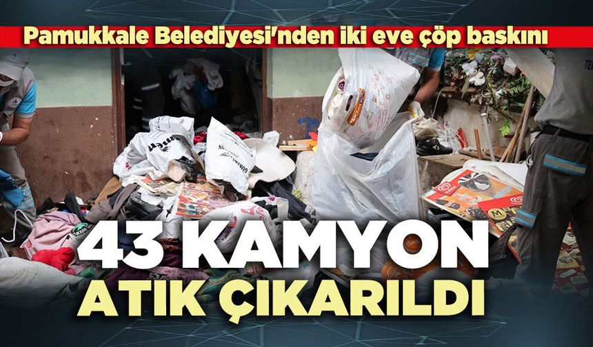 Pamukkale Belediyesi'nden iki eve çöp baskını: 43 kamyon atık çıkarıldı
