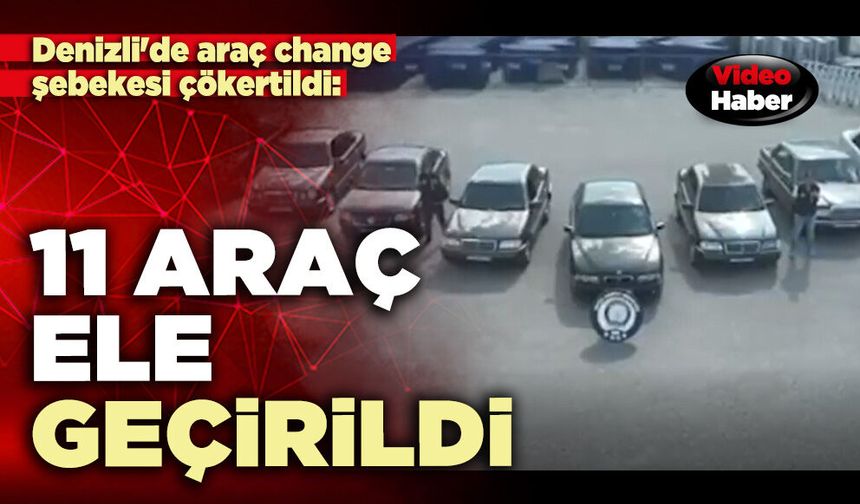 Denizli'de araç change şebekesi çökertildi:  11 Araç ele geçirildi