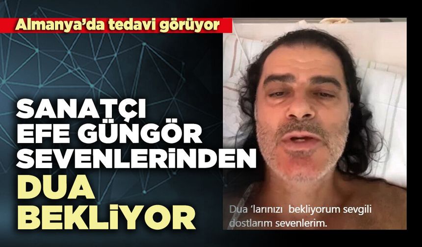 Sanatçı Efe Güngör sevenlerinden dua bekliyor