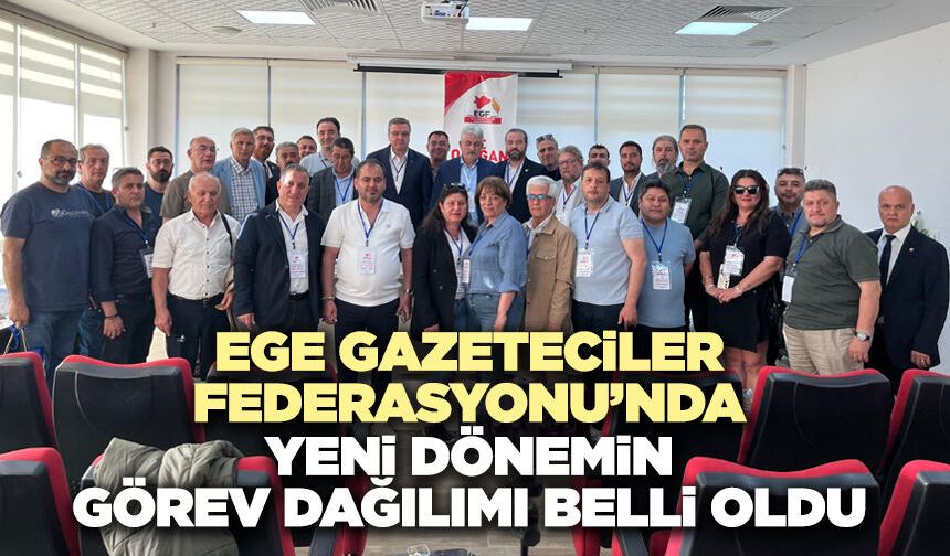 Ege Gazeteciler Federasyonu’nda Yeni Dönemin Görev Dağılımı Belli Oldu
