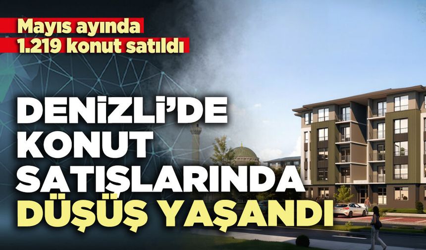 Denizli’de konut satışlarında düşüş yaşandı