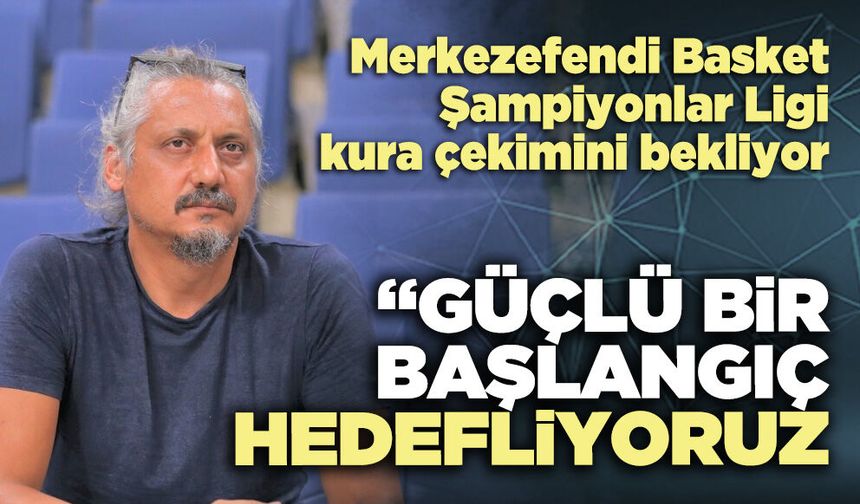 Veli Deveciler : “Güçlü bir başlangıç hedefliyoruz”