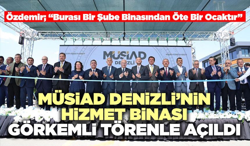 MÜSİAD Denizli’nin Yeni Hizmet Binası Görkemli Törenle Açıldı