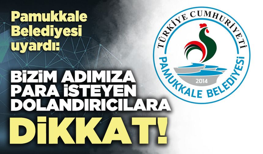 Pamukkale Belediyesi uyardı: Bizim adımıza para isteyen dolandırıcılara dikkat!