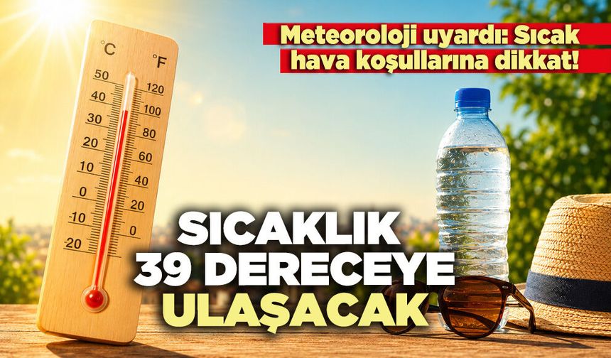 Sıcaklık 39 dereceye ulaşacak