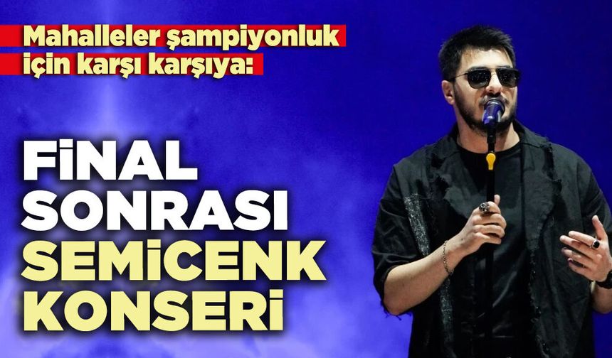 Mahalleler şampiyonluk için karşı karşıya: Final sonrası Semicenk konseri