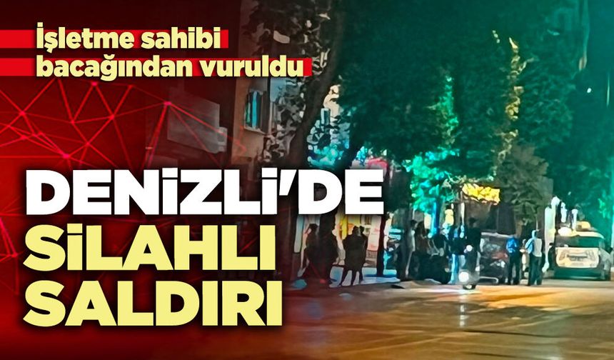 Denizli'de silahlı saldırı: İşletme sahibi bacağından vuruldu