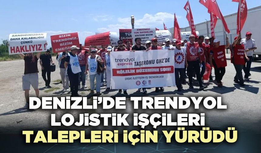 Denizli’de Trendyol Lojistik İşçileri talepleri için yürüdü