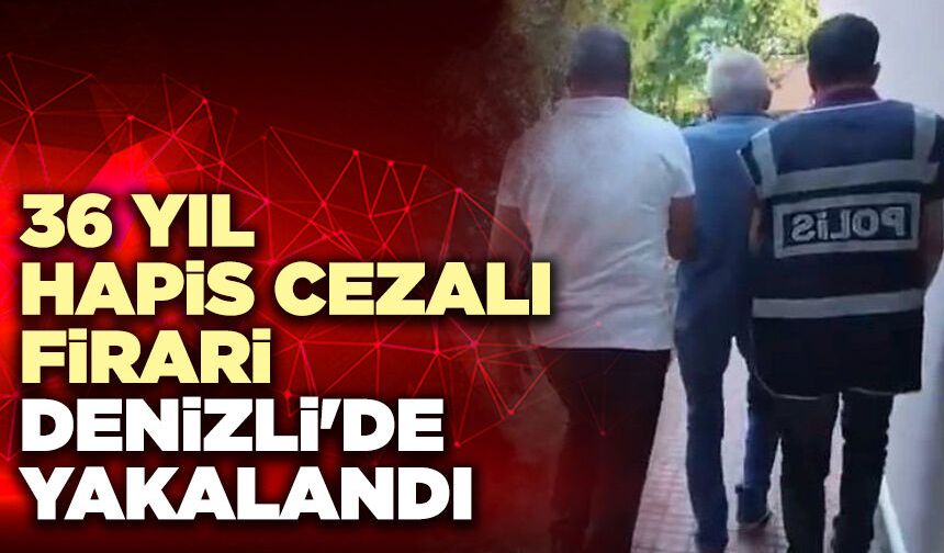 36 Yıl Hapis Cezalı Firari Denizli'de Yakalandı