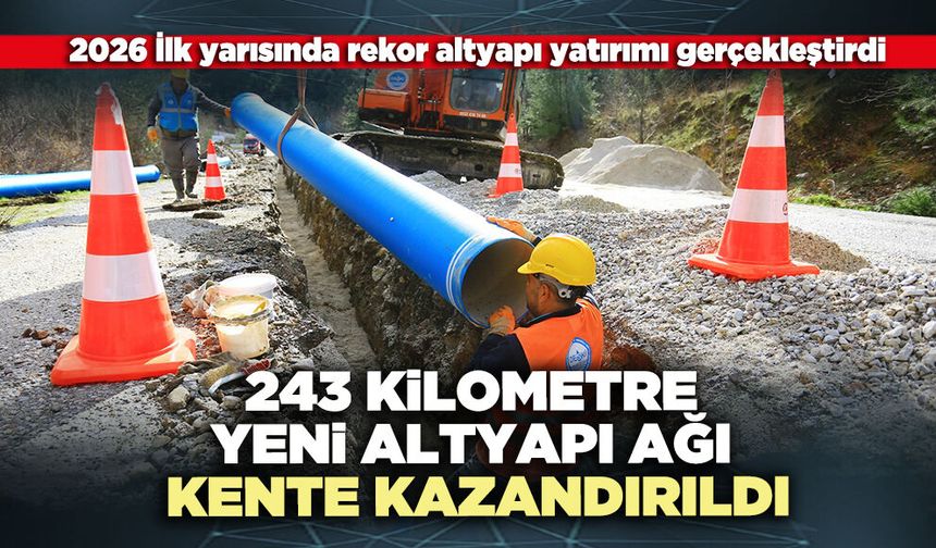 243 Kilometre yeni altyapı ağı kente kazandırıldı