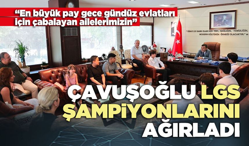 Çavuşoğlu LGS şampiyonlarını ağırladı