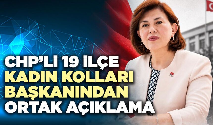 CHP’li 19 İlçe Kadın Kolları Başkanından Ortak Açıklama