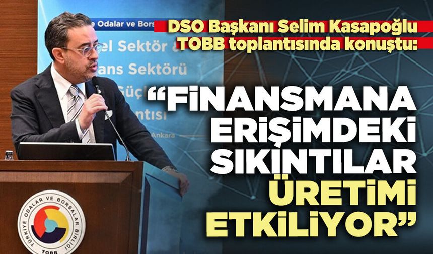 Selim Kasapoğlu: “Finansmana erişimdeki sıkıntılar üretimi etkiliyor”