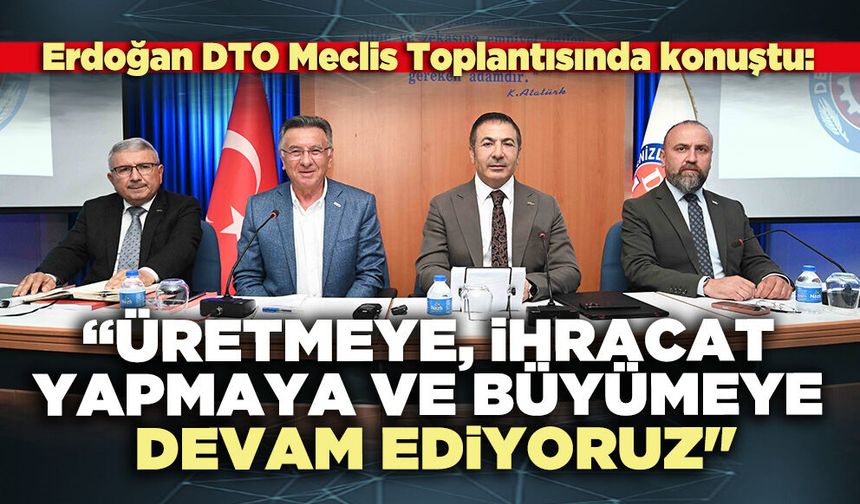 DTO Başkanı Erdoğan:"Üretmeye ve ihracat yapmaya devam edeceğiz"