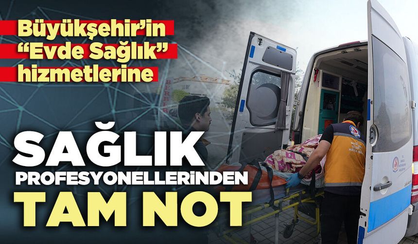 Büyükşehir’in “Evde Sağlık” hizmetlerine sağlık profesyonellerinden tam not