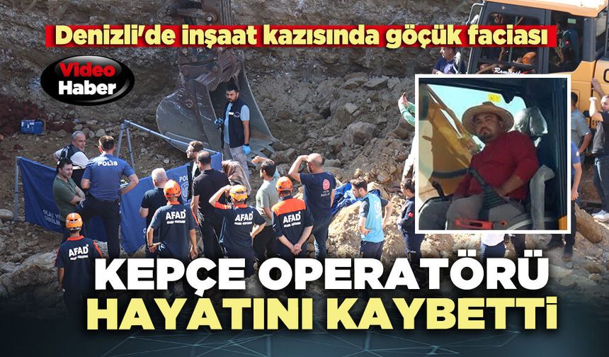 Denizli'de inşaat kazısında göçük faciası: Kepçe operatörü hayatını kaybetti