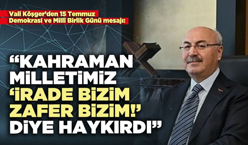 Vali Köşger: “Kahraman Milletimiz ‘İrade Bizim Zafer Bizim!’ diye haykırdı”